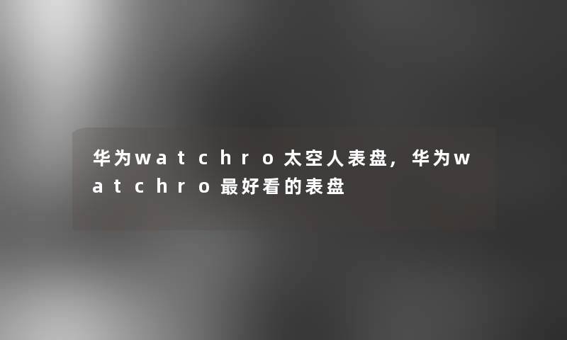 华为watchro太空人表盘,华为watchro好看的表盘 华为watchro太空人表盘,华为watchro好看的表盘
