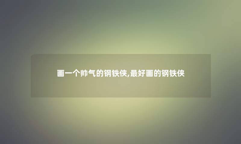 画一个帅气的钢铁侠,好画的钢铁侠 画一个帅气的钢铁侠,好画的钢铁侠