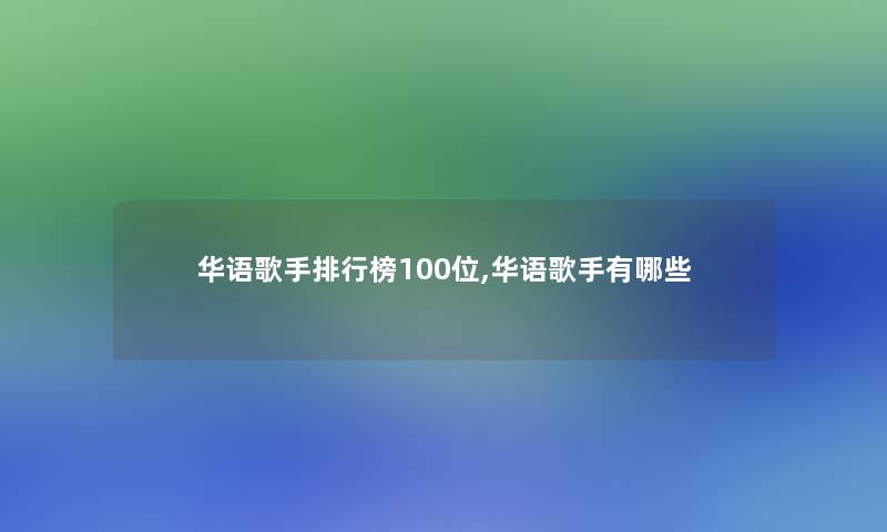 华语歌手整理榜几位,华语歌手有哪些 华语歌手整理榜几位,华语歌手有哪些