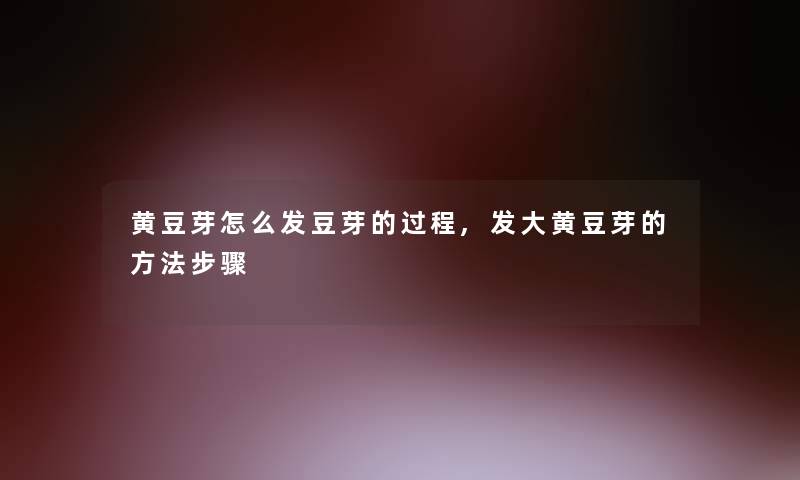 黄豆芽怎么发豆芽的过程,发大黄豆芽的方法步骤