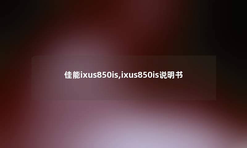 佳能ixus850is,ixus850is说明书 佳能ixus850is,ixus850is说明书
