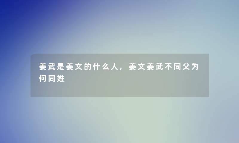 姜武是姜文的什么人,姜文姜武不同父为何同姓