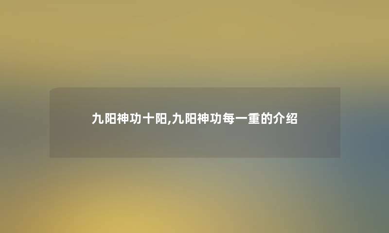 九阳神功十阳,九阳神功每一重的介绍 九阳神功十阳,九阳神功每一重的介绍