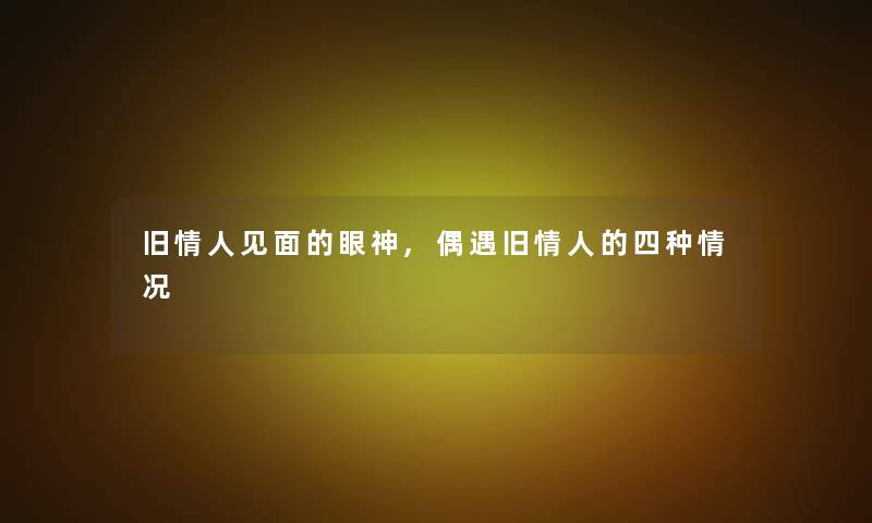 旧情人见面的眼神,偶遇旧情人的四种情况