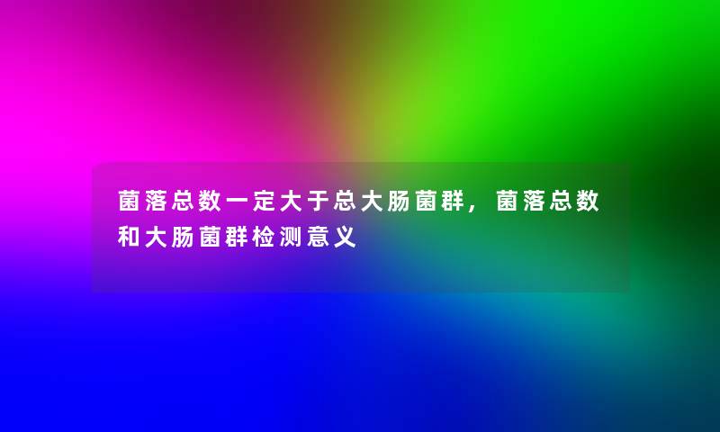 菌落总数一定大于总大肠菌群,菌落总数和大肠菌群检测意义 菌落总数一定大于总大肠菌群,菌落总数和大肠菌群检测意义