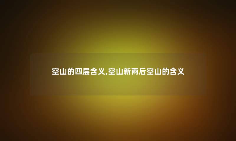 空山的四层含义,空山新雨后空山的含义 空山的四层含义,空山新雨后空山的含义