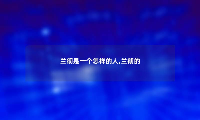 兰彻是一个怎样的人,兰彻的 兰彻是一个怎样的人,兰彻的