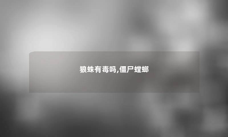 狼蛛有毒吗,僵尸螳螂 狼蛛有毒吗,僵尸螳螂