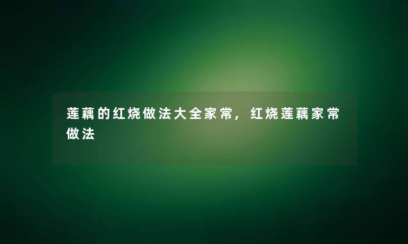 莲藕的红烧做法大全家常,红烧莲藕家常做法 莲藕的红烧做法大全家常,红烧莲藕家常做法