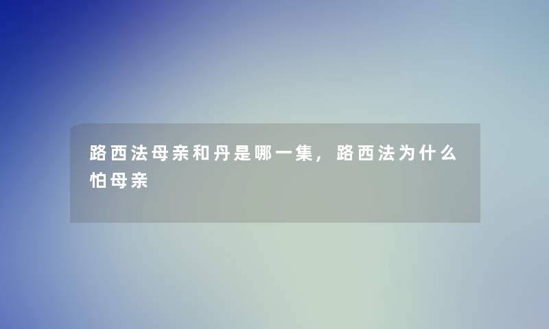路西法母亲和丹是哪一集,路西法为什么怕母亲 路西法母亲和丹是哪一集,路西法为什么怕母亲