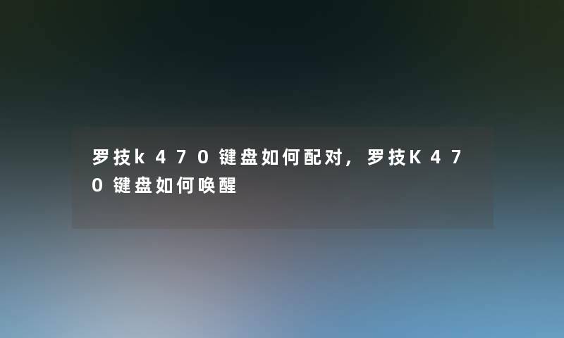 罗技k470键盘如何配对,罗技K470键盘如何唤醒 罗技k470键盘如何配对,罗技K470键盘如何唤醒