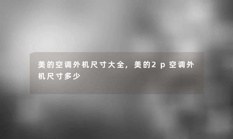 美的空调外机尺寸大全,美的2p空调外机尺寸多少 美的空调外机尺寸大全,美的2p空调外机尺寸多少
