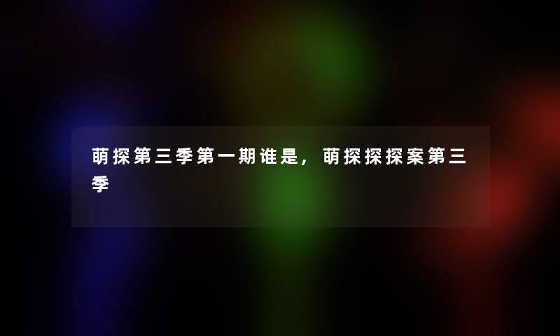 萌探第三季第一期谁是,萌探探探案第三季 萌探第三季第一期谁是,萌探探探案第三季