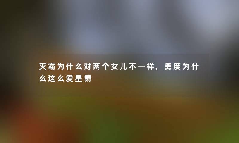 灭霸为什么对两个女儿不一样,勇度为什么这么爱星爵 灭霸为什么对两个女儿不一样,勇度为什么这么爱星爵