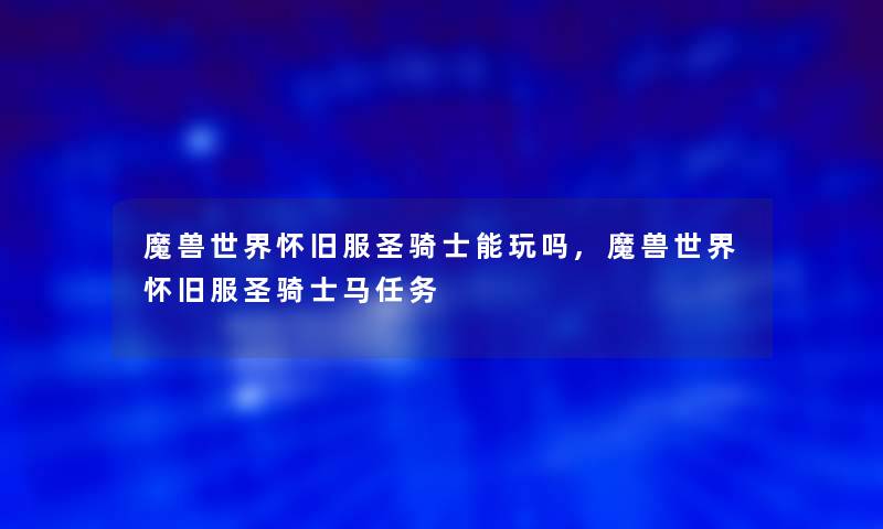魔兽世界怀旧服圣骑士能玩吗,魔兽世界怀旧服圣骑士马任务 魔兽世界怀旧服圣骑士能玩吗,魔兽世界怀旧服圣骑士马任务