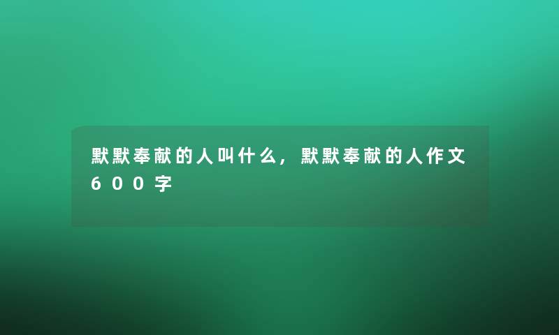 默默奉献的人叫什么,默默奉献的人作文600字