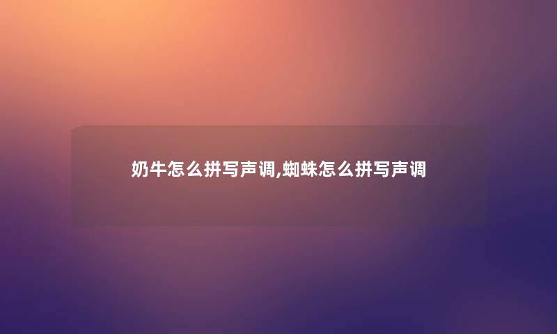 奶牛怎么拼写声调,蜘蛛怎么拼写声调 奶牛怎么拼写声调,蜘蛛怎么拼写声调