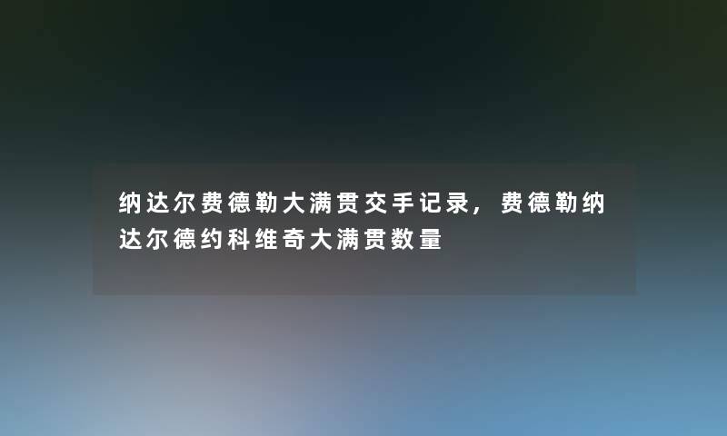 纳达尔费德勒大满贯交手记录,费德勒纳达尔德约科维奇大满贯数量 纳达尔费德勒大满贯交手记录,费德勒纳达尔德约科维奇大满贯数量