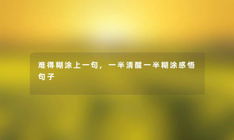 难得糊涂上一句,一半清醒一半糊涂感悟句子 难得糊涂上一句,一半清醒一半糊涂感悟句子