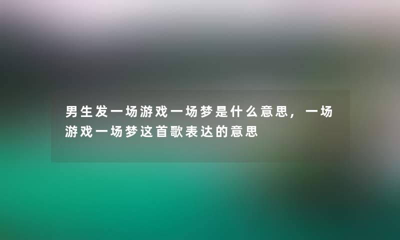 男生发一场游戏一场梦是什么意思,一场游戏一场梦这首歌表达的意思