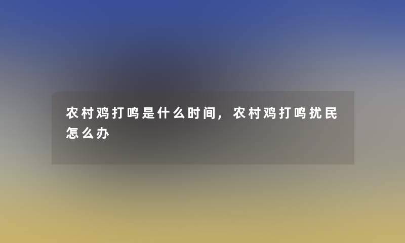 农村鸡打鸣是什么时间,农村鸡打鸣扰民怎么办 农村鸡打鸣是什么时间,农村鸡打鸣扰民怎么办