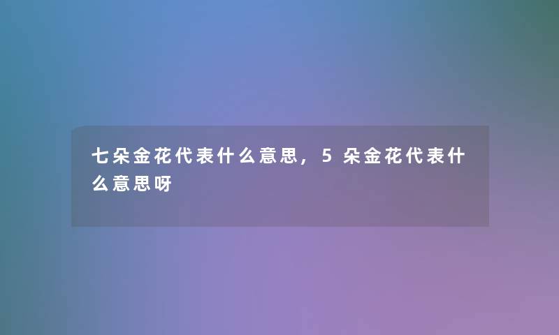 七朵金花代表什么意思,5朵金花代表什么意思呀 七朵金花代表什么意思,5朵金花代表什么意思呀
