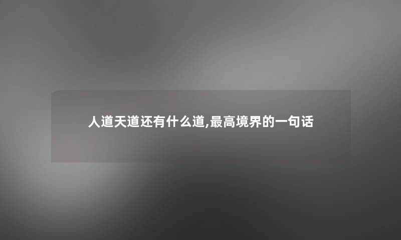 人道天道还有什么道,高境界的一句话 人道天道还有什么道,高境界的一句话