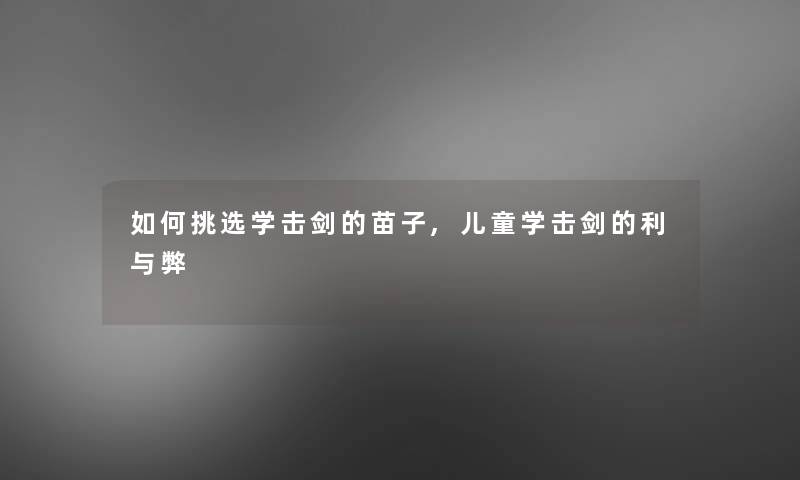 如何挑选学击剑的苗子,儿童学击剑的利与弊 如何挑选学击剑的苗子,儿童学击剑的利与弊
