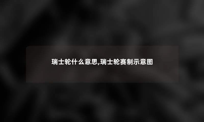 瑞士轮什么意思,瑞士轮赛制示意图 瑞士轮什么意思,瑞士轮赛制示意图