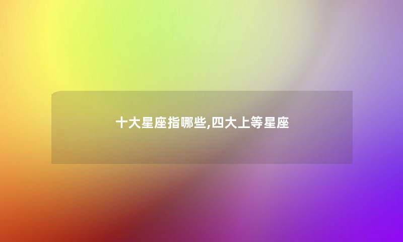 一些星座指哪些,四大上等星座 一些星座指哪些,四大上等星座