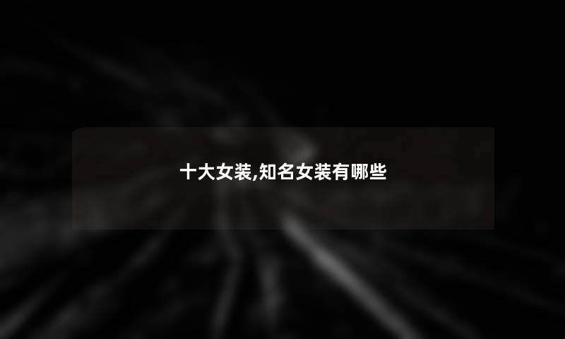 一些女装,知名女装有哪些 一些女装,知名女装有哪些