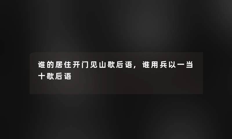 谁的居住开门见山歇后语,谁用兵以一当十歇后语 谁的居住开门见山歇后语,谁用兵以一当十歇后语