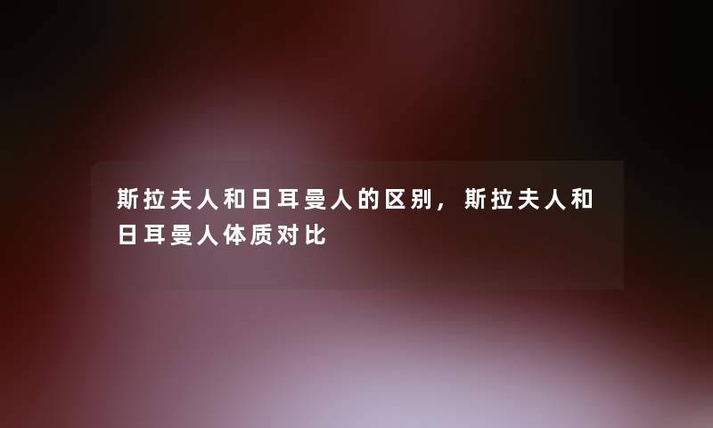 斯拉夫人和日耳曼人的区别,斯拉夫人和日耳曼人体质对比 斯拉夫人和日耳曼人的区别,斯拉夫人和日耳曼人体质对比