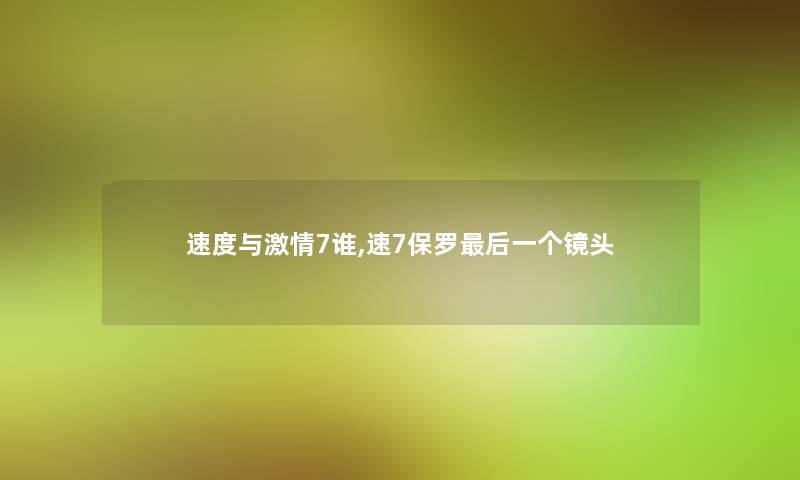 速度与激情7谁,速7保罗这里要说一个镜头 速度与激情7谁,速7保罗这里要说一个镜头