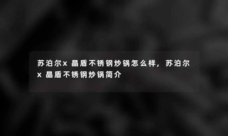 苏泊尔x晶盾不锈钢炒锅怎么样,苏泊尔x晶盾不锈钢炒锅简介