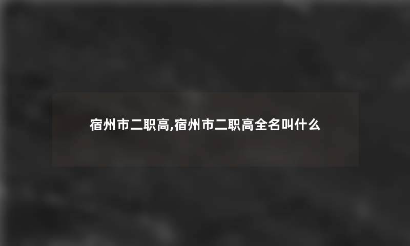 宿州市二职高,宿州市二职高全名叫什么