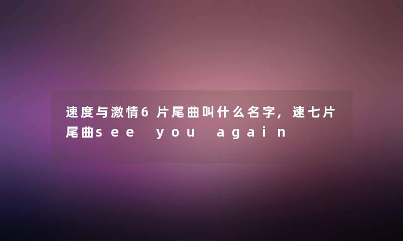 速度与激情6片尾曲叫什么名字,速七片尾曲see you again