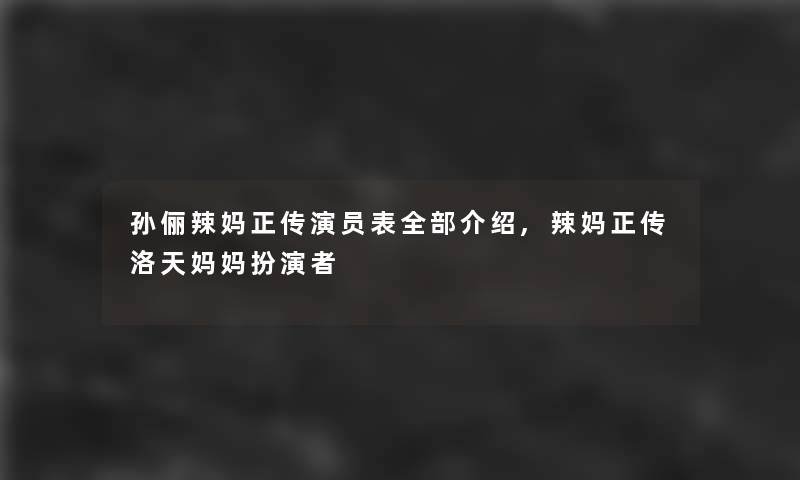 孙俪辣妈正传演员表整理的介绍,辣妈正传洛天妈妈扮演者 孙俪辣妈正传演员表整理的介绍,辣妈正传洛天妈妈扮演者
