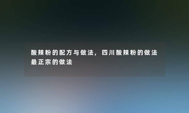 酸辣粉的配方与做法,四川酸辣粉的做法正宗的做法 酸辣粉的配方与做法,四川酸辣粉的做法正宗的做法