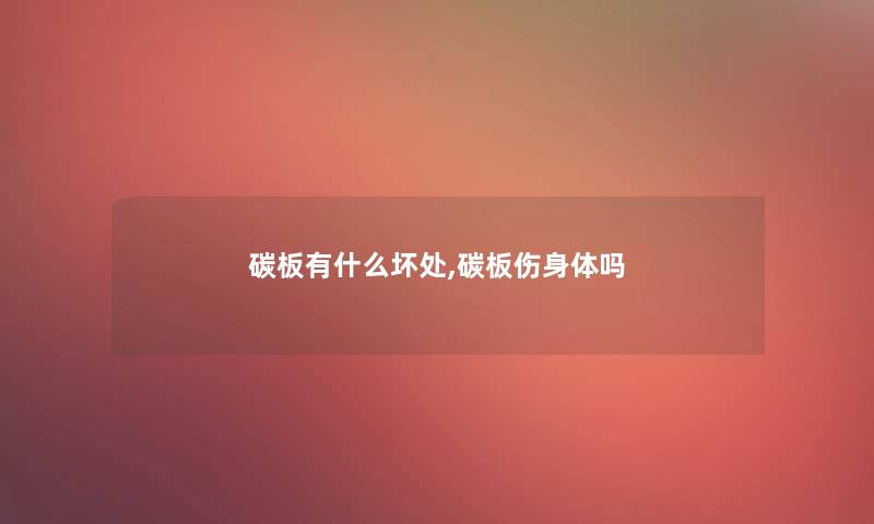 碳板有什么坏处,碳板伤身体吗 碳板有什么坏处,碳板伤身体吗