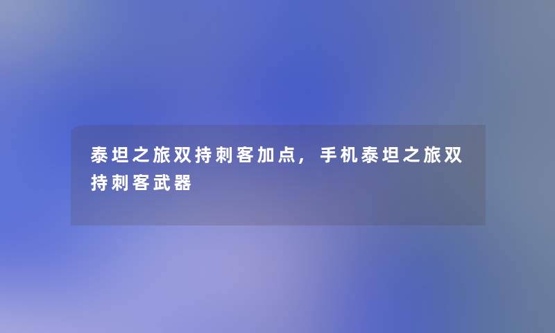 泰坦之旅双持刺客加点,手机泰坦之旅双持刺客武器 泰坦之旅双持刺客加点,手机泰坦之旅双持刺客武器