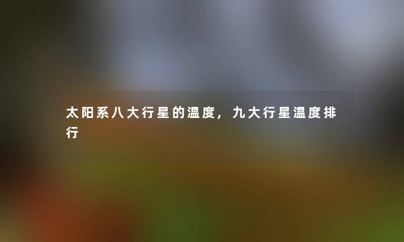 太阳系八大行星的温度,九大行星温度整理