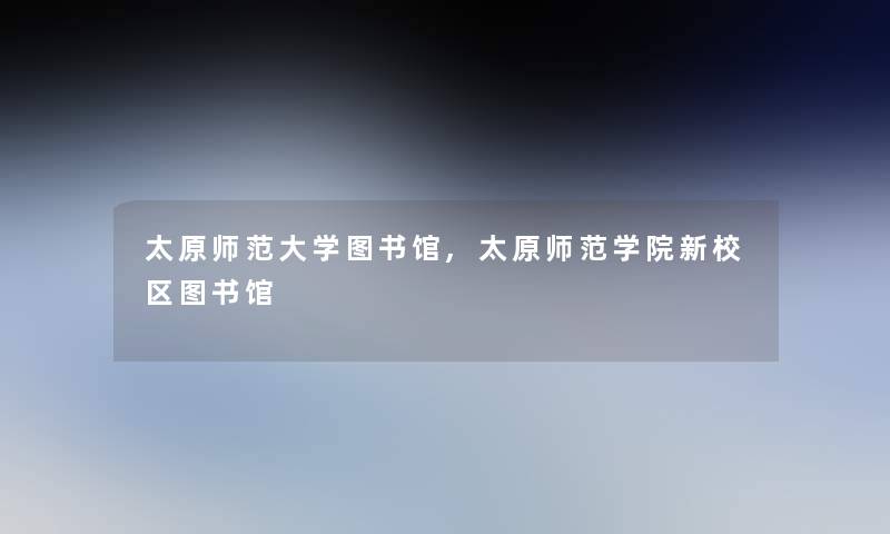 太原师范大学图书馆,太原师范学院新校区图书馆