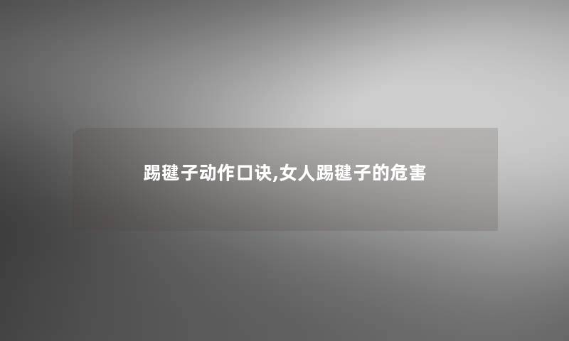 踢毽子动作口诀,女人踢毽子的危害 踢毽子动作口诀,女人踢毽子的危害