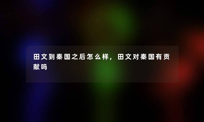 田文到秦国之后怎么样,田文对秦国有贡献吗 田文到秦国之后怎么样,田文对秦国有贡献吗
