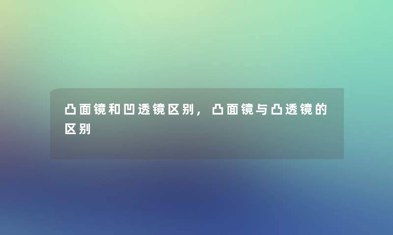 凸面镜和凹透镜区别,凸面镜与凸透镜的区别 凸面镜和凹透镜区别,凸面镜与凸透镜的区别