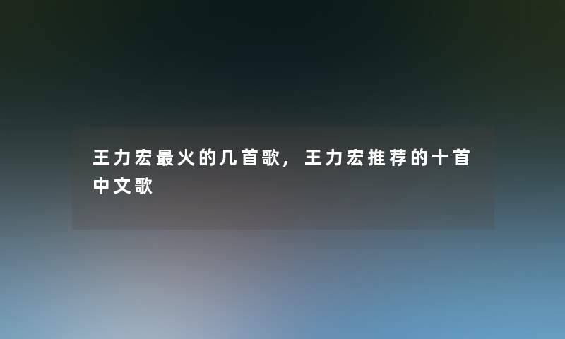 王力宏火的几首歌,王力宏推荐的十首中文歌 王力宏火的几首歌,王力宏推荐的十首中文歌