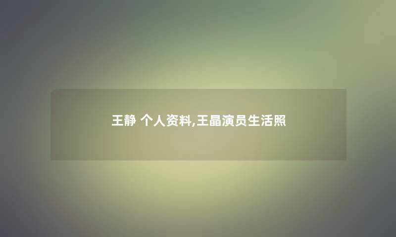 王静 个人资料,王晶演员生活照 王静 个人资料,王晶演员生活照