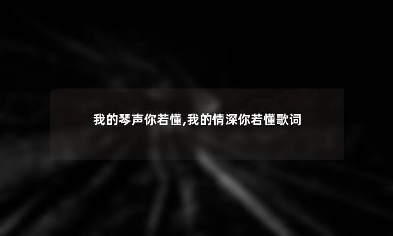 我的琴声你若懂,我的情深你若懂歌词 我的琴声你若懂,我的情深你若懂歌词