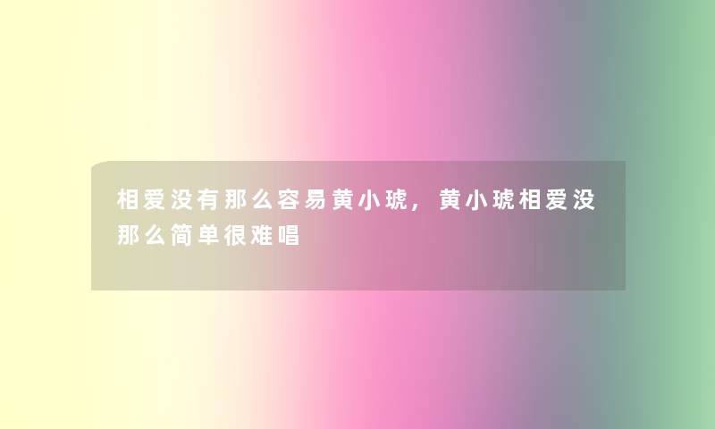 相爱没有那么容易黄小琥,黄小琥相爱没那么简单很难唱 相爱没有那么容易黄小琥,黄小琥相爱没那么简单很难唱